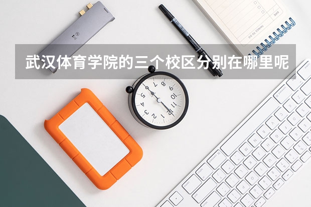 武汉体育学院的三个校区分别在哪里呢？
