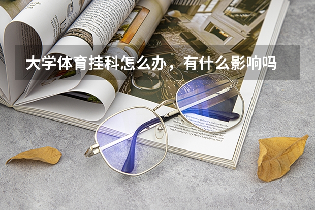 大学体育挂科怎么办，有什么影响吗