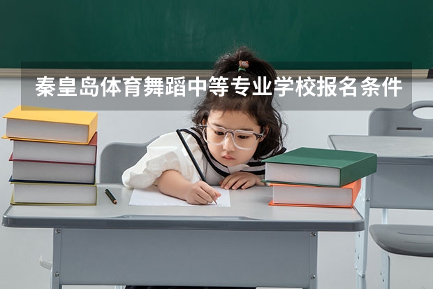 秦皇岛体育舞蹈中等专业学校报名条件、招生对象 秦皇岛体育舞蹈中等专业学校学几年毕业