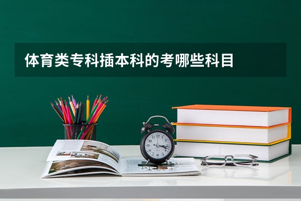 体育类专科插本科的考哪些科目