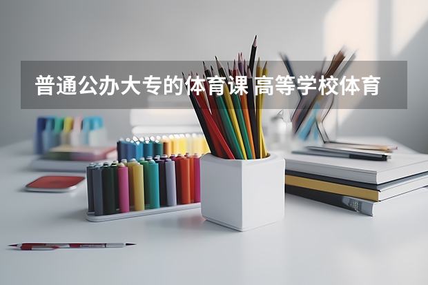 普通公办大专的体育课 高等学校体育工作基本标准规定大学体育课每周不少于几学时