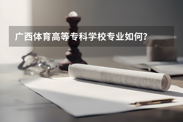 广西体育高等专科学校专业如何？