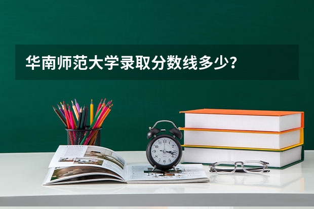 华南师范大学录取分数线多少？