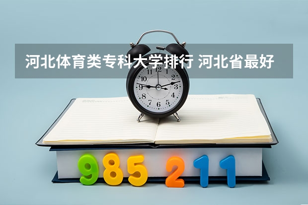 河北体育类专科大学排行 河北省最好的体育大学