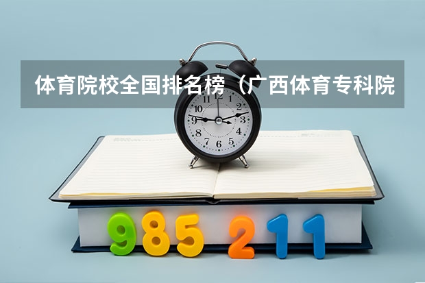 体育院校全国排名榜（广西体育专科院校排名）