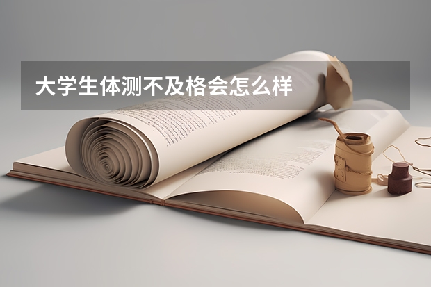 大学生体测不及格会怎么样