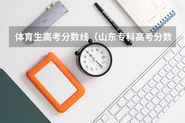 体育生高考分数线（山东专科高考分数线）