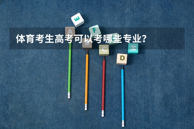 体育考生高考可以考哪些专业？