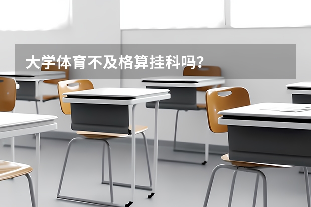 大学体育不及格算挂科吗？