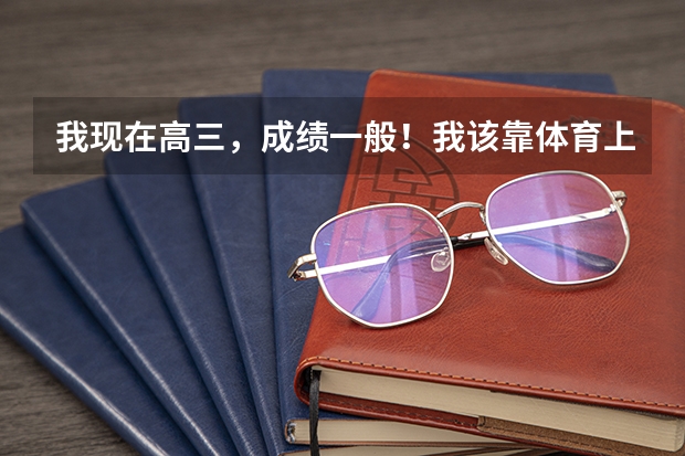我现在高三，成绩一般！我该靠体育上本科 的体育学院呢？还是靠文化成绩上普通专科好呢？该那种呢？？