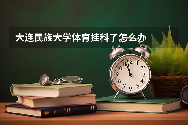 大连民族大学体育挂科了怎么办