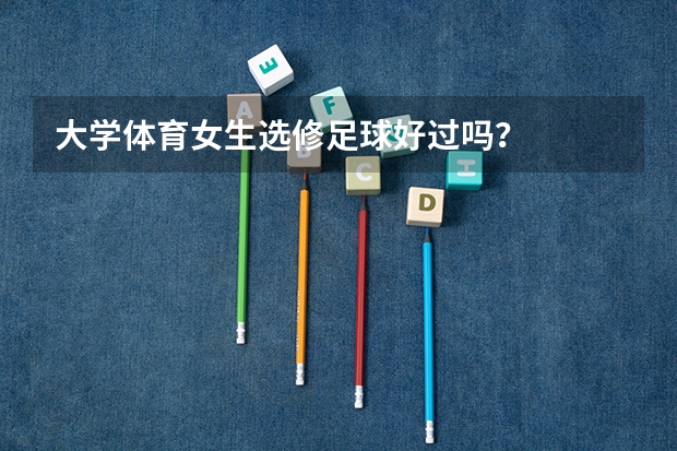 大学体育女生选修足球好过吗？