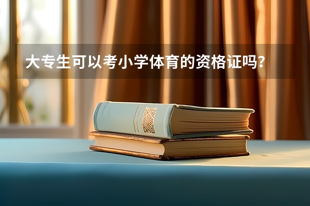 大专生可以考小学体育的资格证吗？