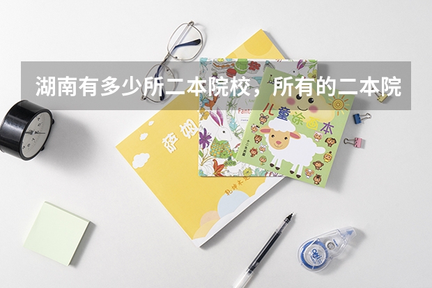 湖南有多少所二本院校，所有的二本院校，湖南境内，还有一本院校，