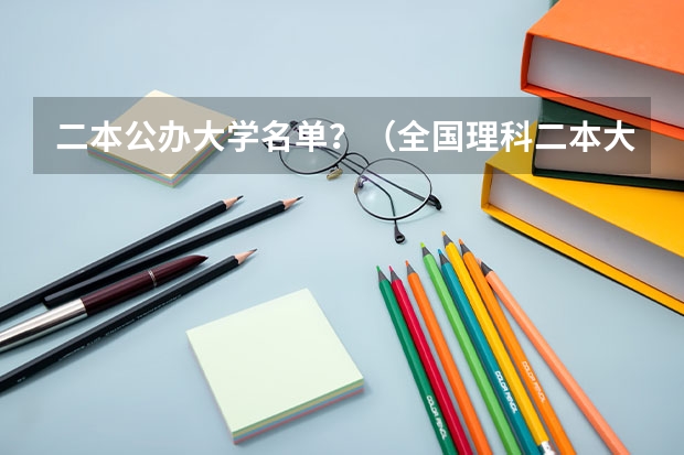 二本公办大学名单？（全国理科二本大学排名一览表）