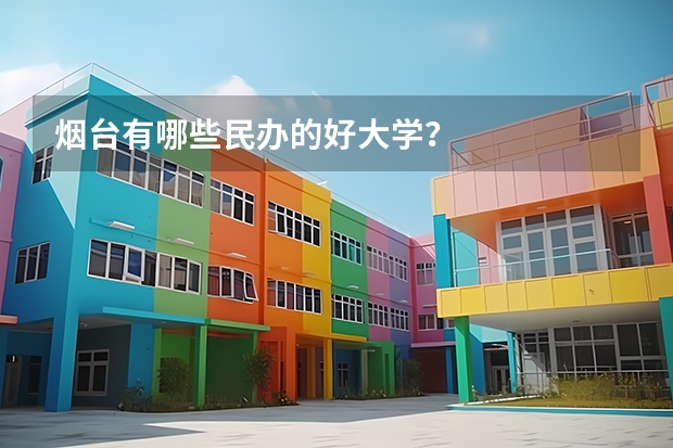 烟台有哪些民办的好大学？