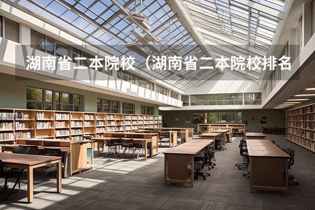 湖南省二本院校（湖南省二本院校排名榜）（湖南省公办二本学校名单）