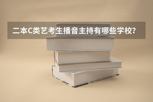 二本C类艺考生播音主持有哪些学校？