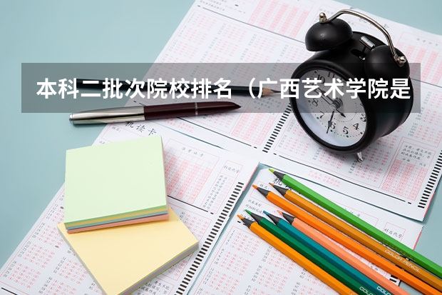 本科二批次院校排名(广西艺术学院是985还是211?)