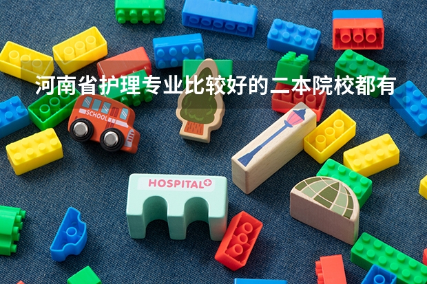 河南省护理专业比较好的二本院校都有哪些呢
