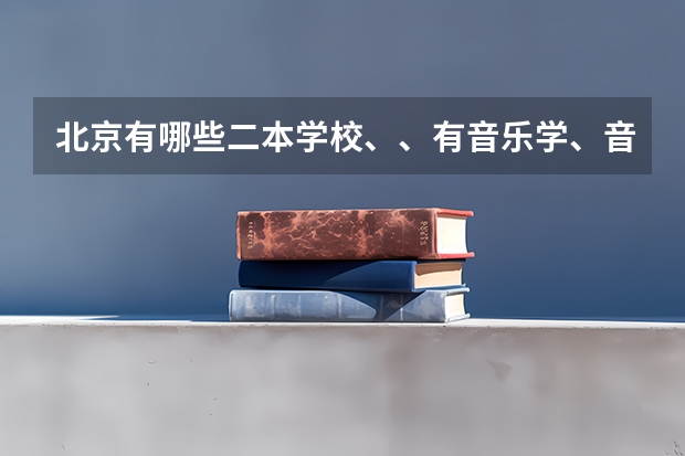 北京有哪些二本学校、、有音乐学、音乐表演的这个专业？