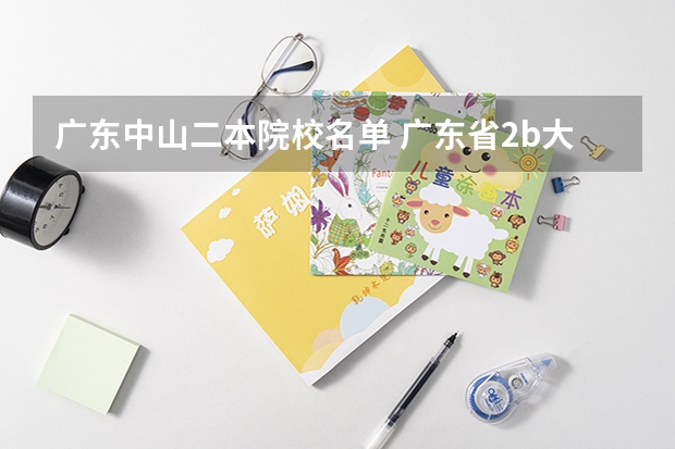 广东中山二本院校名单 广东省2b大学排名(广东2b大学排行榜)