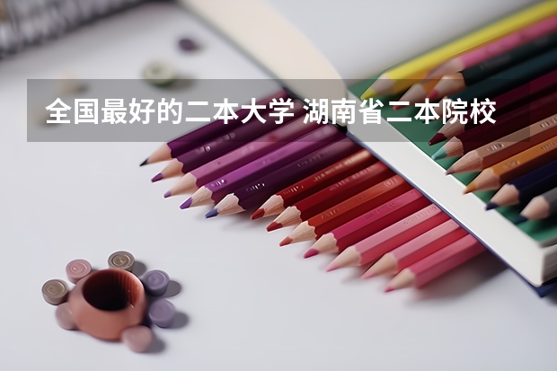 全国最好的二本大学 湖南省二本院校（湖南省二本院校排名榜）