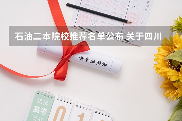 石油二本院校推荐名单公布 关于四川好的二本院校介绍