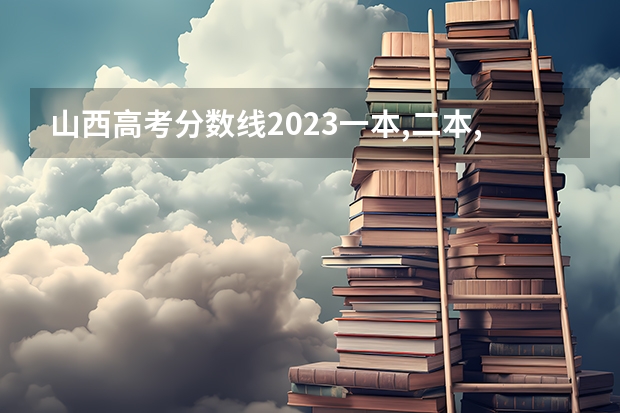 山西高考分数线2023一本,二本,专科分数线 山西2023高考二本分数线