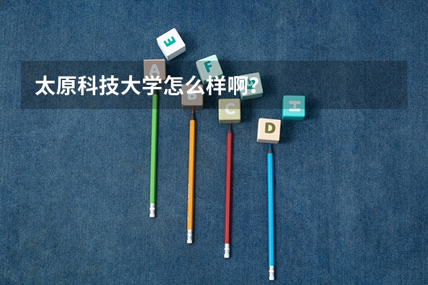 太原科技大学怎么样啊？