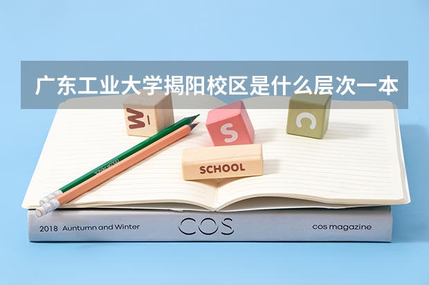 广东工业大学揭阳校区是什么层次一本还是二本?