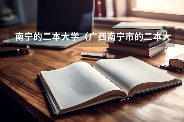 南宁的二本大学（广西南宁市的二本大学是哪几所）