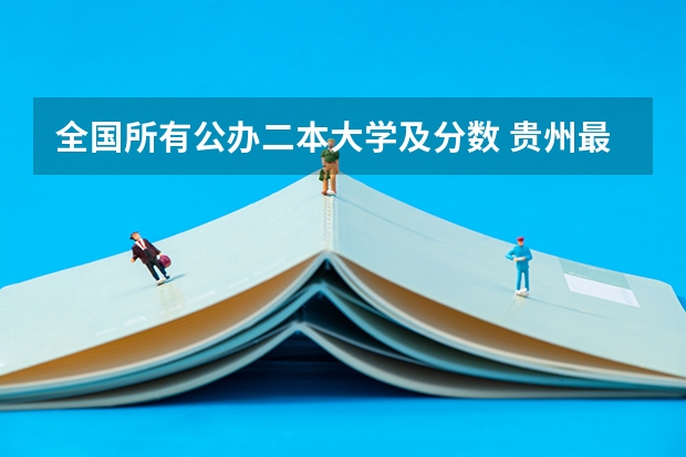 全国所有公办二本大学及分数 贵州最低分二本大学-贵州分数最低的本科大学公办（文理科）