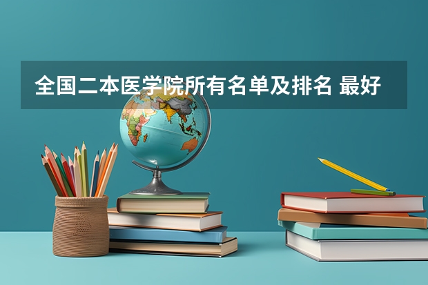 全国二本医学院所有名单及排名 最好的二本大学名单排名