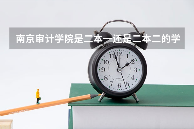 南京审计学院是二本一还是二本二的学校? 南京审计学院一本与二本的区别