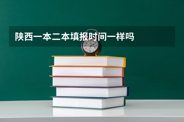 陕西一本二本填报时间一样吗