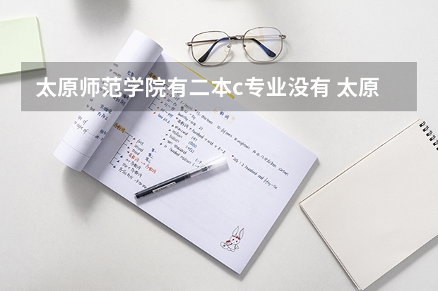 太原师范学院有二本c专业没有 太原学院是一本还是二本？