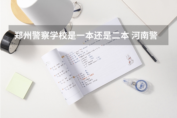 郑州警察学校是一本还是二本 河南警察学院是一本还是二本