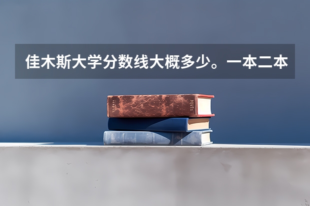 佳木斯大学分数线大概多少。一本二本三本的。