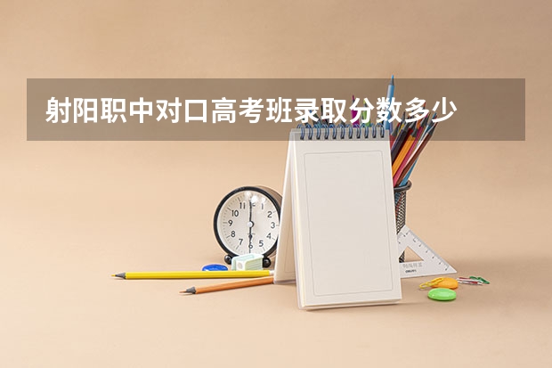 射阳职中对口高考班录取分数多少