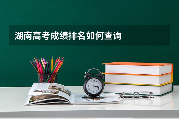湖南高考成绩排名如何查询