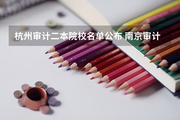 杭州审计二本院校名单公布 南京审计学院一本与二本的区别