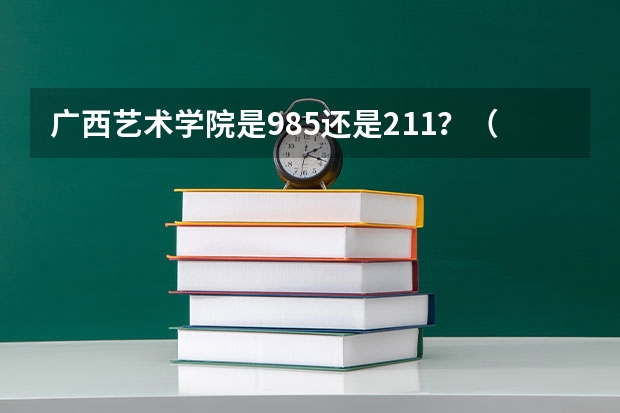 广西艺术学院是985还是211?(985工程学校(985工程学校校徽39所))
