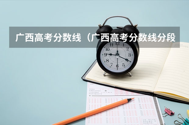 广西高考分数线（广西高考分数线分段）