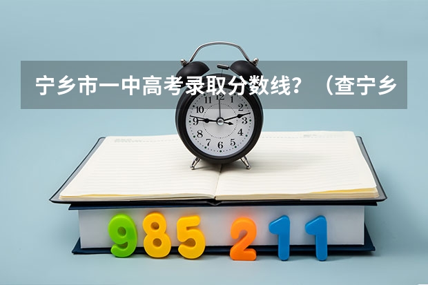 宁乡市一中高考录取分数线？（查宁乡六中高考成绩280班刘丹）