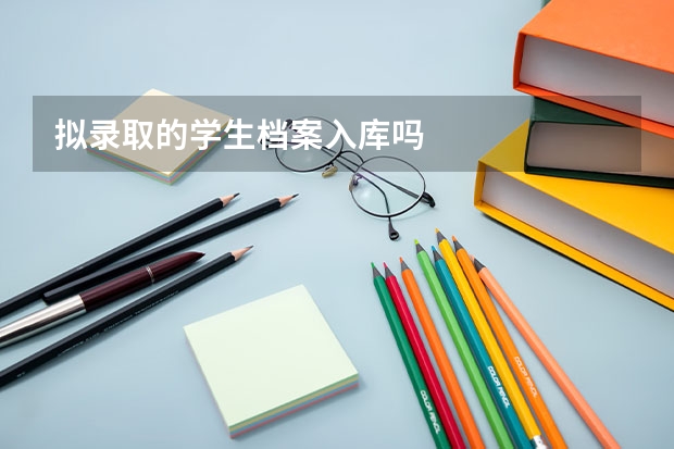 拟录取的学生档案入库吗