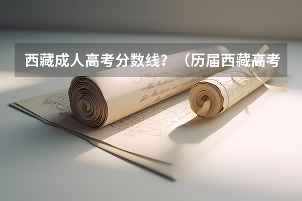 西藏成人高考分数线？（历届西藏高考分数线）