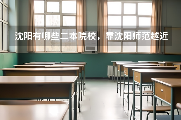 沈阳有哪些二本院校，靠沈阳师范越近越好！