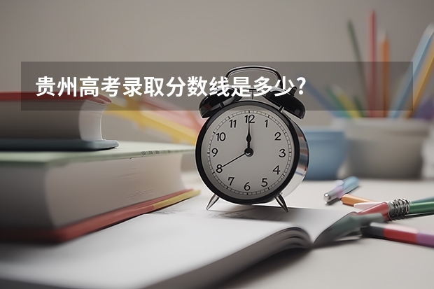 贵州高考录取分数线是多少?