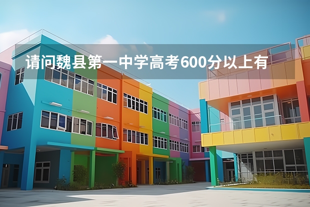 请问魏县第一中学高考600分以上有多少人？